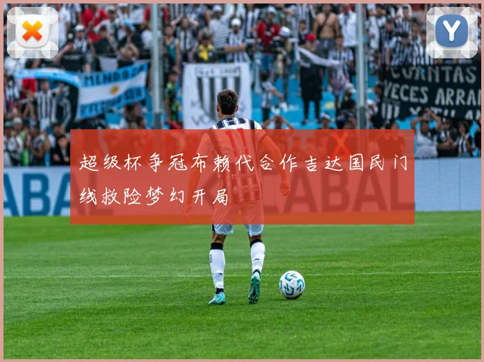 超级杯争冠布赖代合作吉达国民门线救险梦幻开局