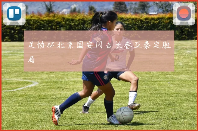 足协杯北京国安闪击长春亚泰定胜局
