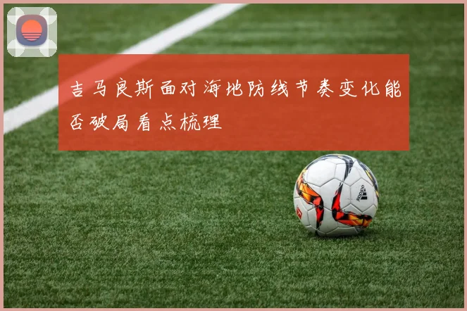吉马良斯面对海地防线节奏变化能否破局看点梳理