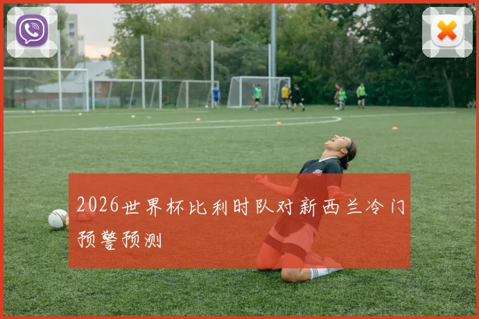 2026世界杯比利时队对新西兰冷门预警预测