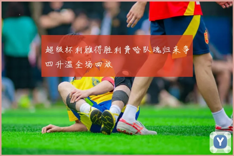 超级杯利雅得胜利费哈队魂归来争四升温全场回放