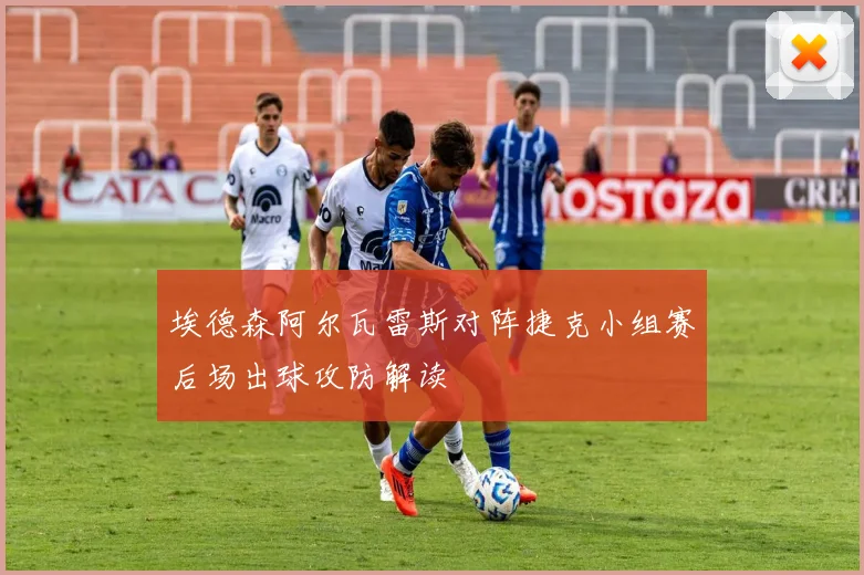 埃德森阿尔瓦雷斯对阵捷克小组赛后场出球攻防解读