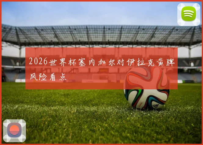 2026世界杯塞内加尔对伊拉克黄牌风险看点