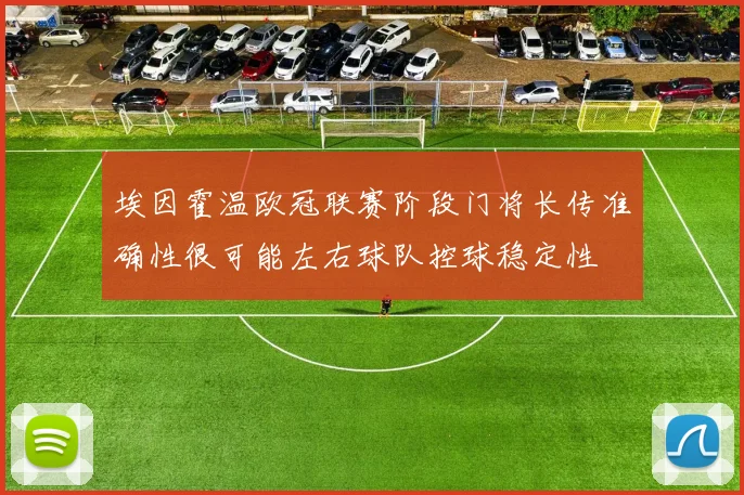 埃因霍温欧冠联赛阶段门将长传准确性很可能左右球队控球稳定性