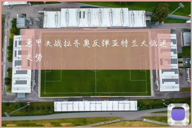 意甲决战拉齐奥反弹亚特兰大低迷之势