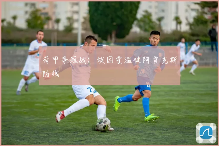 荷甲争冠战：埃因霍温破阿贾克斯防线