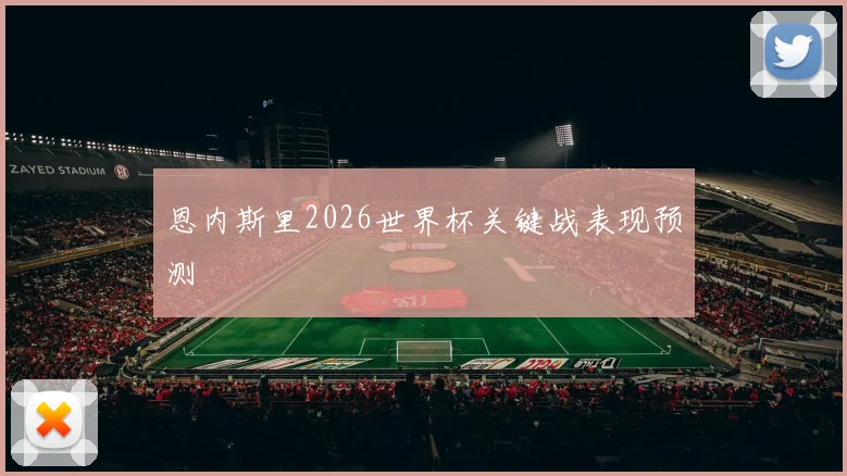 恩内斯里2026世界杯关键战表现预测
