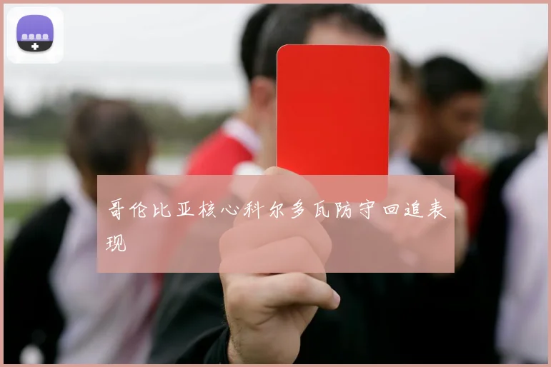 哥伦比亚核心科尔多瓦防守回追表现