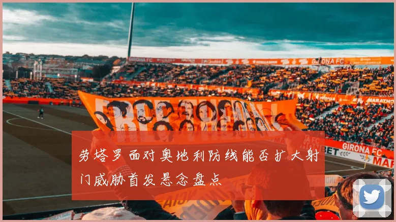 劳塔罗面对奥地利防线能否扩大射门威胁首发悬念盘点