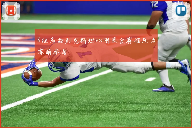 K组乌兹别克斯坦vs刚果金赛程压力赛前参考