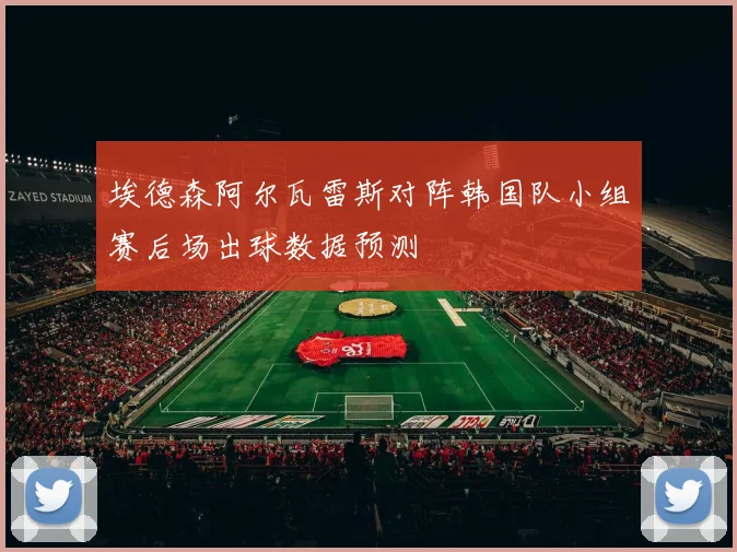 埃德森阿尔瓦雷斯对阵韩国队小组赛后场出球数据预测
