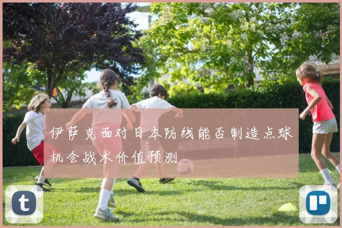 伊萨克面对日本防线能否制造点球机会战术价值预测