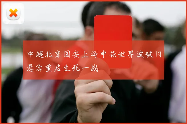 中超北京国安上海申花世界波破门悬念重启生死一战