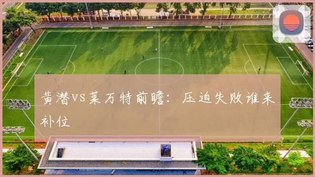 黄潜vs莱万特前瞻：压迫失败谁来补位