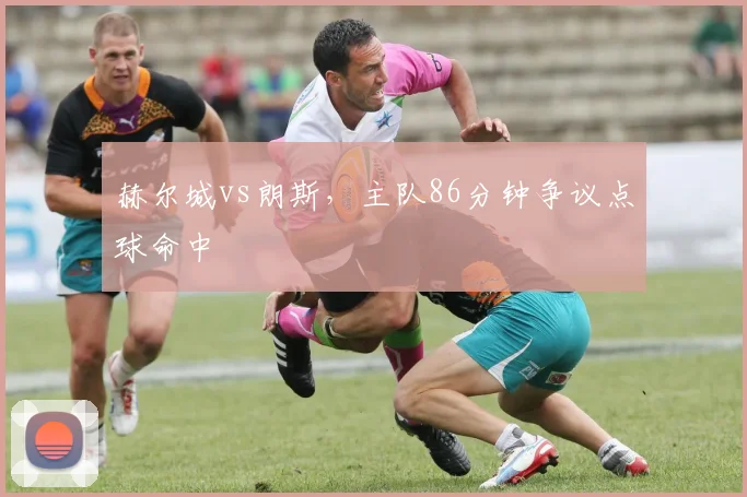 赫尔城vs朗斯,主队86分钟争议点球命中