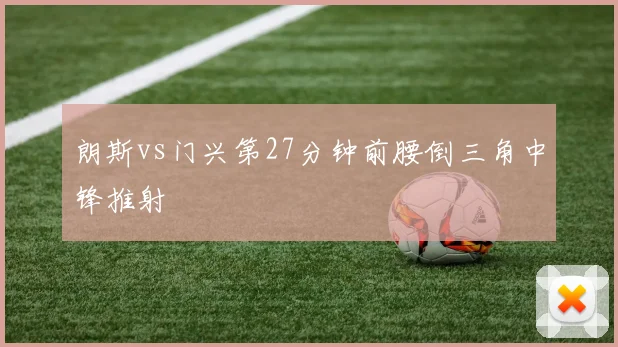 朗斯vs门兴第27分钟前腰倒三角中锋推射
