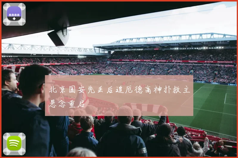 北京国安先丢后追厄德高神扑救主悬念重启