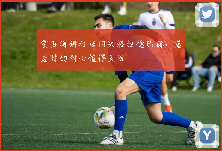 霍芬海姆对话门兴格拉德巴赫，落后时的耐心值得关注