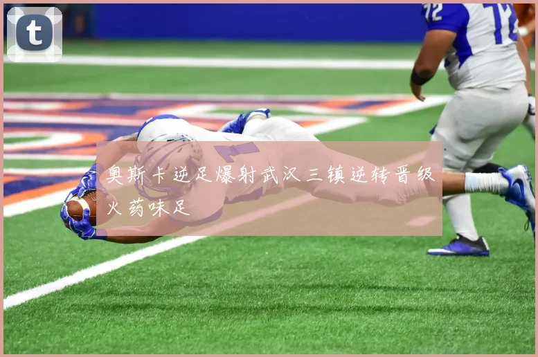 奥斯卡逆足爆射武汉三镇逆转晋级火药味足