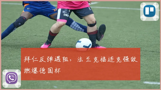拜仁反弹遇阻，法兰克福连克强敌燃爆德国杯