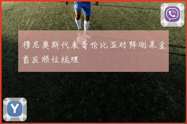 穆尼奥斯代表哥伦比亚对阵刚果金首发顺位梳理