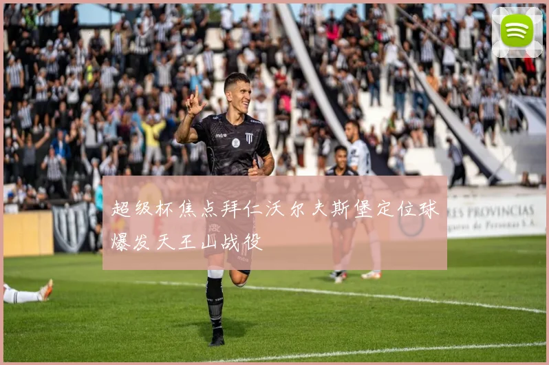 超级杯焦点拜仁沃尔夫斯堡定位球爆发天王山战役