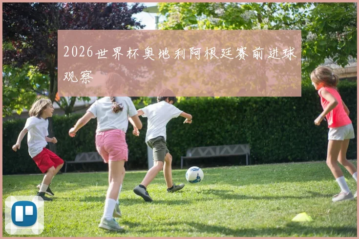 2026世界杯奥地利阿根廷赛前进球观察