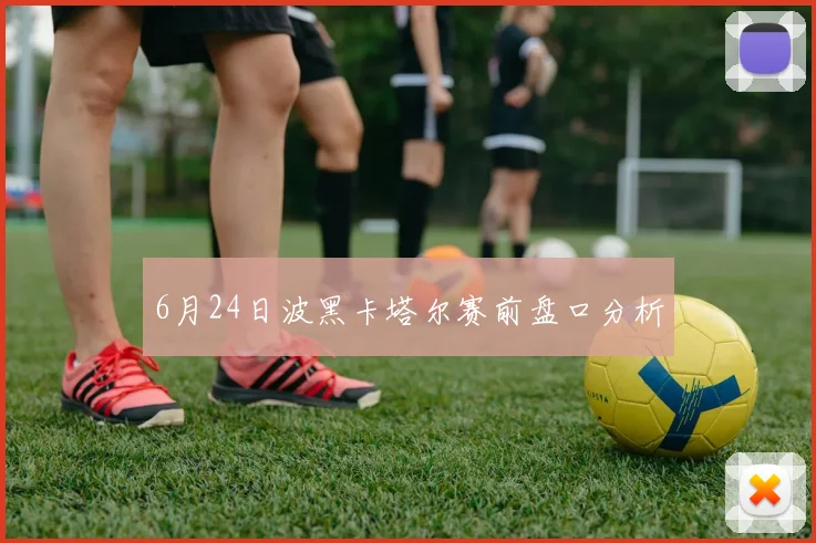 6月24日波黑卡塔尔赛前盘口分析