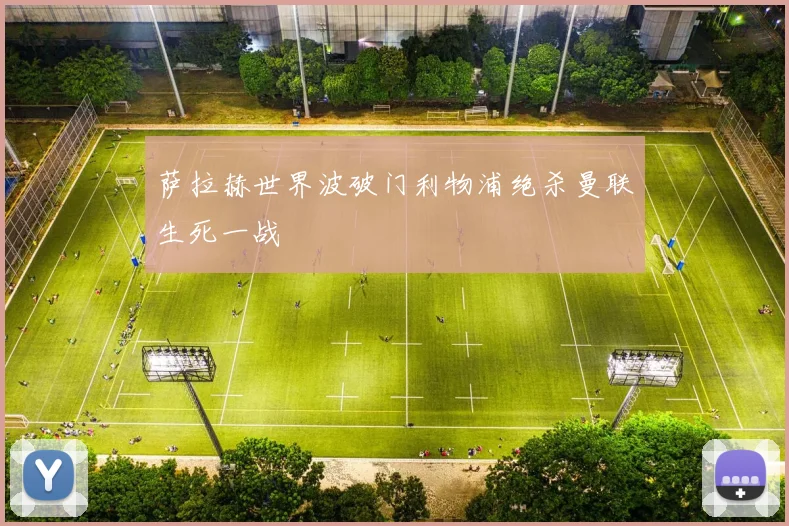 萨拉赫世界波破门利物浦绝杀曼联生死一战