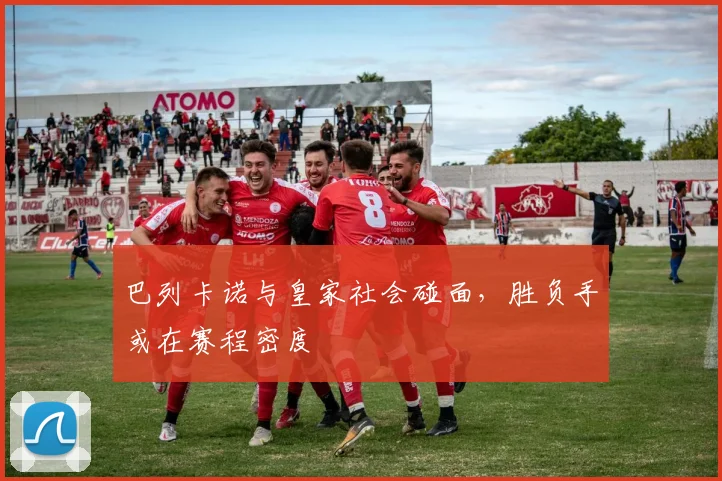 巴列卡诺与皇家社会碰面，胜负手或在赛程密度