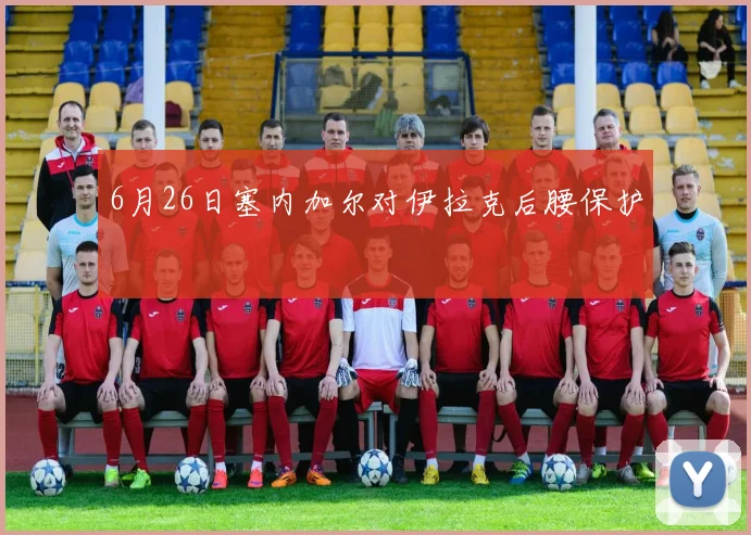 6月26日塞内加尔对伊拉克后腰保护