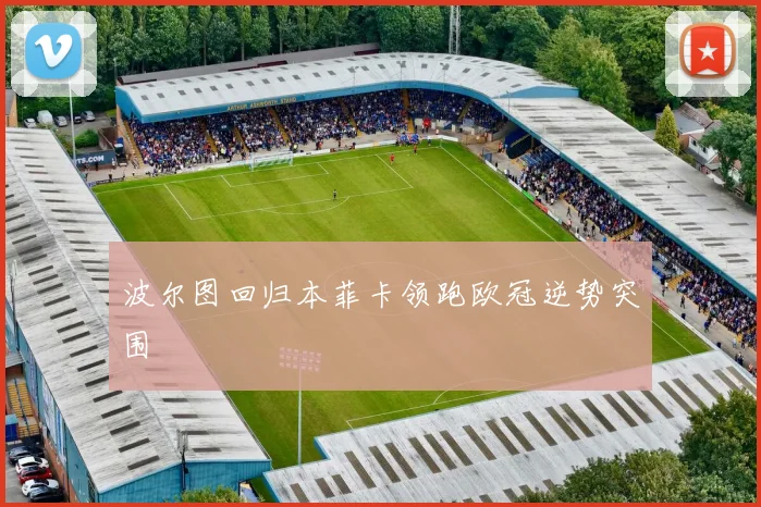 波尔图回归本菲卡领跑欧冠逆势突围
