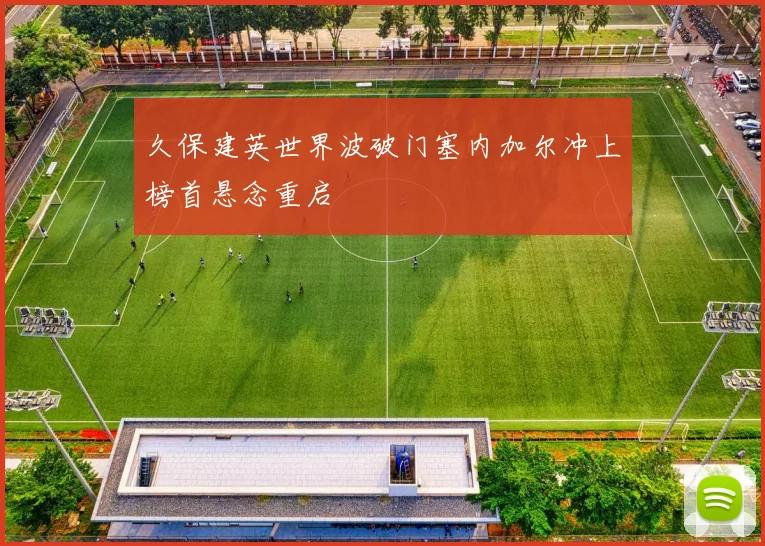 久保建英世界波破门塞内加尔冲上榜首悬念重启
