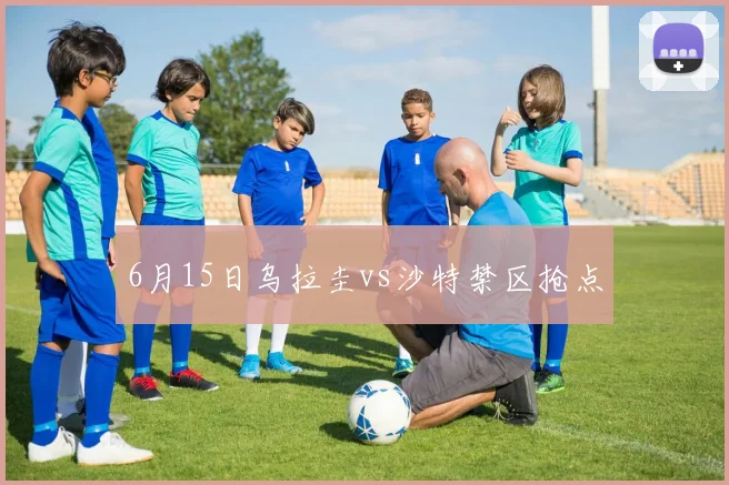 6月15日乌拉圭vs沙特禁区抢点