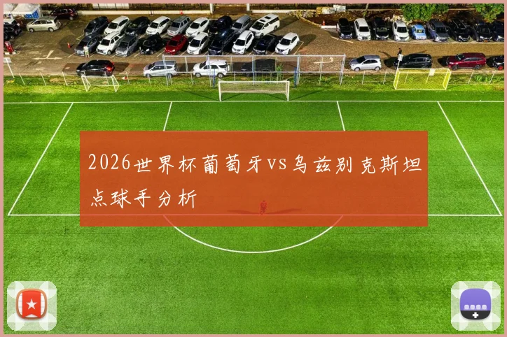 2026世界杯葡萄牙vs乌兹别克斯坦点球手分析