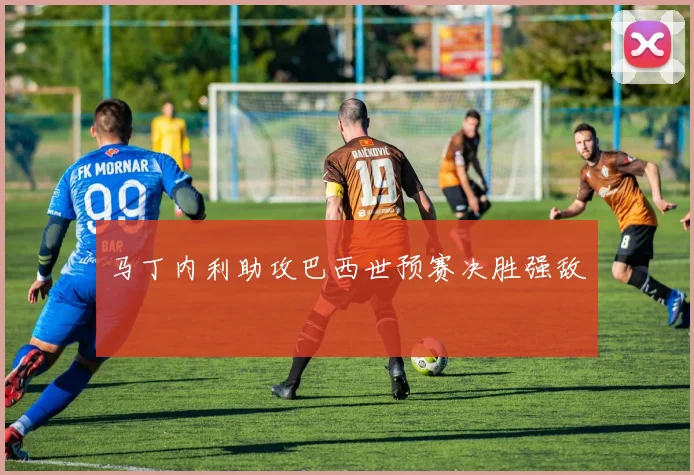 马丁内利助攻巴西世预赛决胜强敌