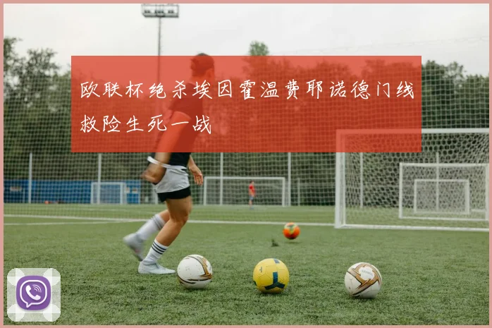 欧联杯绝杀埃因霍温费耶诺德门线救险生死一战