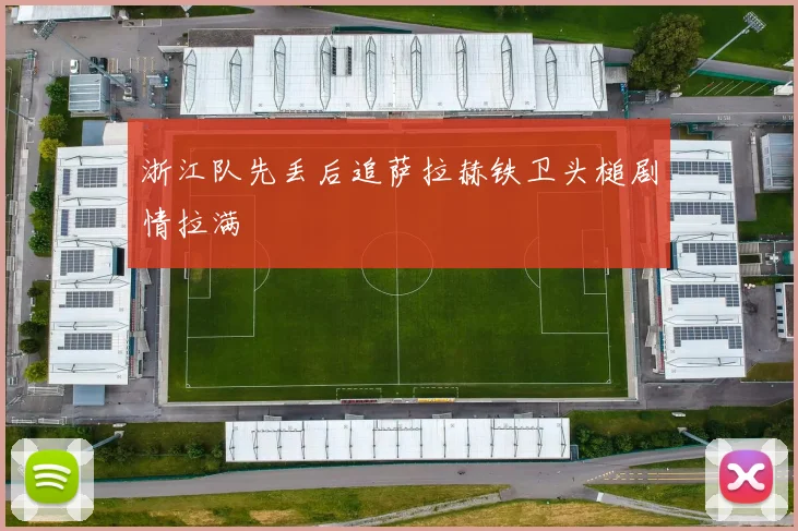 浙江队先丢后追萨拉赫铁卫头槌剧情拉满