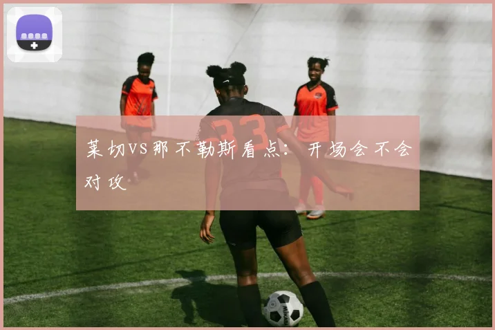莱切vs那不勒斯看点:开场会不会对攻