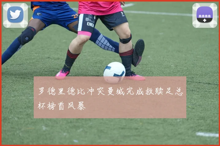 罗德里德比冲突曼城完成救赎足总杯榜首风暴